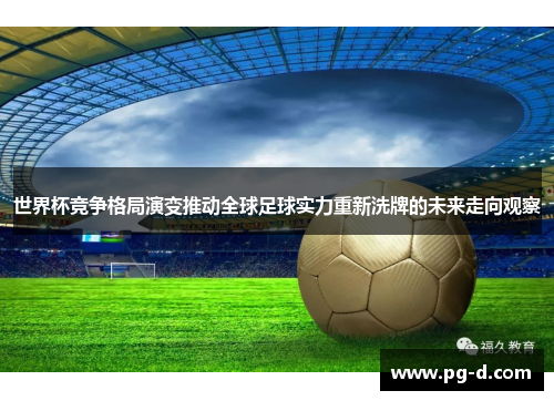 世界杯竞争格局演变推动全球足球实力重新洗牌的未来走向观察 世界杯竞争格局演变推动全球足球实力重新洗牌的未来走向观察