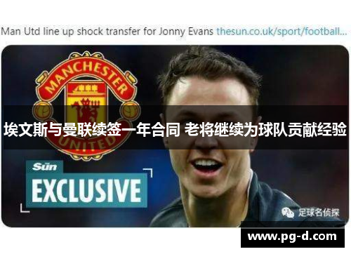 埃文斯与曼联续签一年合同 老将继续为球队贡献经验 埃文斯与曼联续签一年合同 老将继续为球队贡献经验