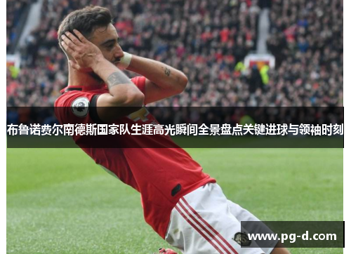 布鲁诺费尔南德斯国家队生涯高光瞬间全景盘点关键进球与领袖时刻 布鲁诺费尔南德斯国家队生涯高光瞬间全景盘点关键进球与领袖时刻