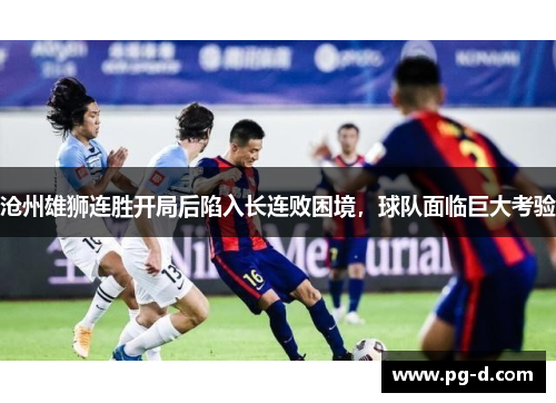 沧州雄狮连胜开局后陷入长连败困境,球队面临巨大考验 沧州雄狮连胜开局后陷入长连败困境,球队面临巨大考验