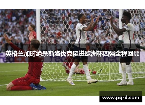 英格兰加时绝杀斯洛伐克挺进欧洲杯四强全程回顾