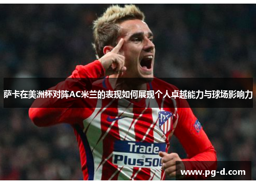 萨卡在美洲杯对阵AC米兰的表现如何展现个人卓越能力与球场影响力 萨卡在美洲杯对阵AC米兰的表现如何展现个人卓越能力与球场影响力