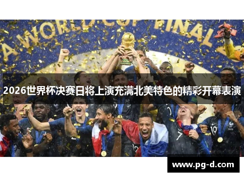 2026世界杯决赛日将上演充满北美特色的精彩开幕表演 2026世界杯决赛日将上演充满北美特色的精彩开幕表演