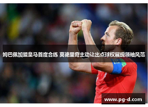 姆巴佩加盟皇马首度合练 莫德里奇主动让出点球权展现领袖风范 姆巴佩加盟皇马首度合练 莫德里奇主动让出点球权展现领袖风范