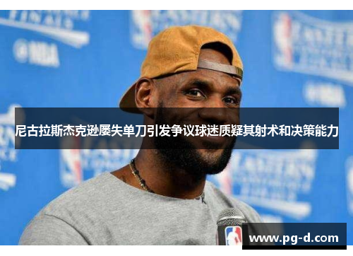 尼古拉斯杰克逊屡失单刀引发争议球迷质疑其射术和决策能力 尼古拉斯杰克逊屡失单刀引发争议球迷质疑其射术和决策能力