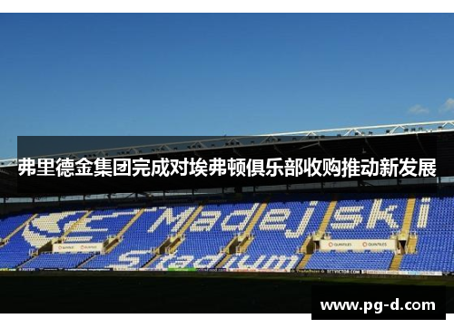 弗里德金集团完成对埃弗顿俱乐部收购推动新发展
