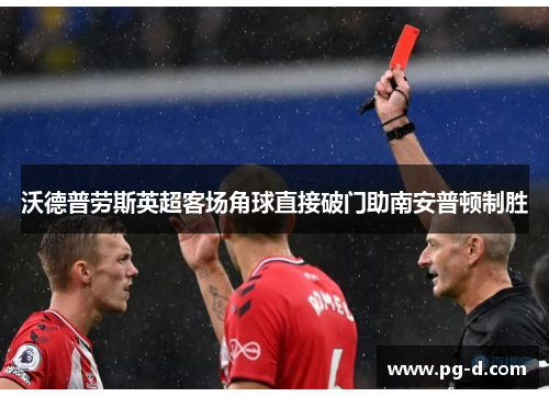 沃德普劳斯英超客场角球直接破门助南安普顿制胜